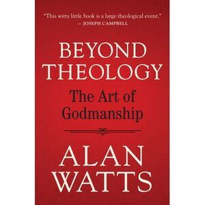 Beyond Theology: The Art of Godmanship -- Alan Watts